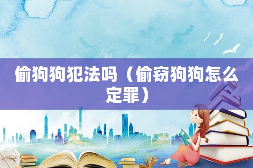 偷狗狗犯法嗎（偷竊狗狗怎么定罪）