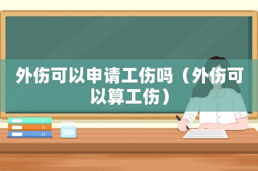 外傷可以申請工傷嗎（外傷可以算工傷）