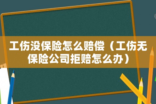 工傷沒保險怎么賠償（工傷無保險公司拒賠怎么辦）