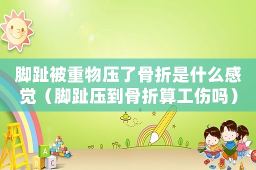腳趾被重物壓了骨折是什么感覺（腳趾壓到骨折算工傷嗎）