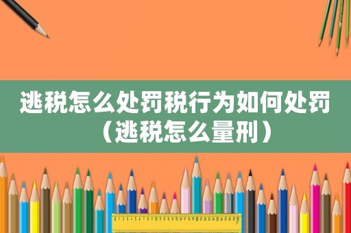 逃稅怎么處罰稅行為如何處罰（逃稅怎么量刑）