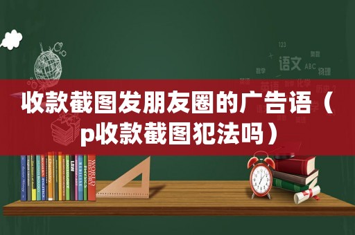 收款截圖發(fā)朋友圈的廣告語(yǔ)（p收款截圖犯法嗎）