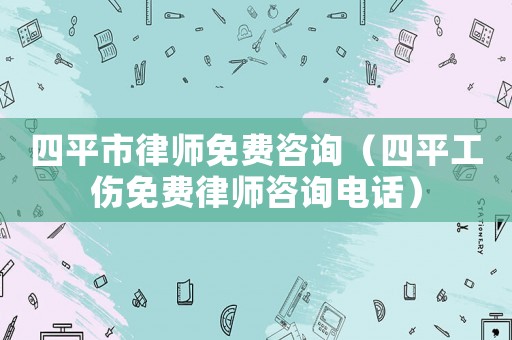 四平市律師免費咨詢（四平工傷免費律師咨詢電話）