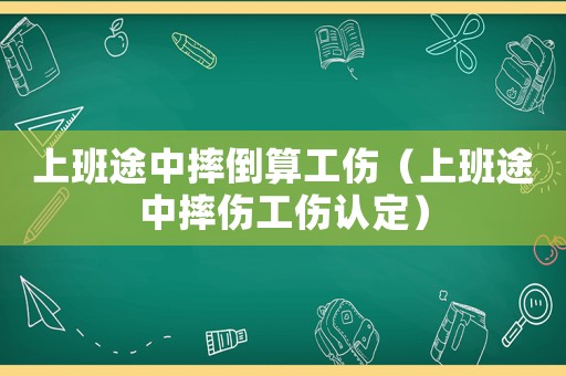 上班途中摔倒算工傷（上班途中摔傷工傷認定）
