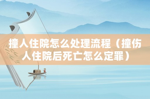 撞人住院怎么處理流程（撞傷人住院后死亡怎么定罪）
