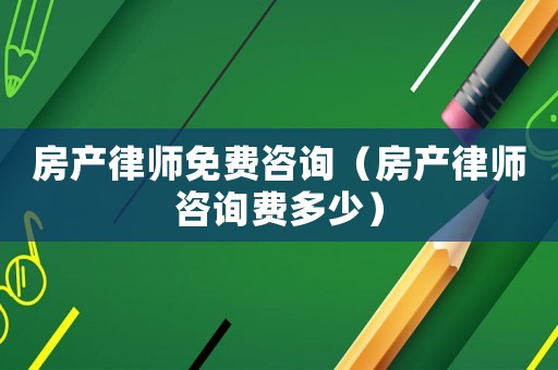 房產(chǎn)律師免費(fèi)咨詢（房產(chǎn)律師咨詢費(fèi)多少）
