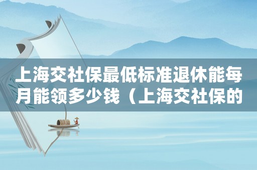 上海交社保最低標(biāo)準(zhǔn)退休能每月能領(lǐng)多少錢（上海交社保的最低標(biāo)準(zhǔn)）