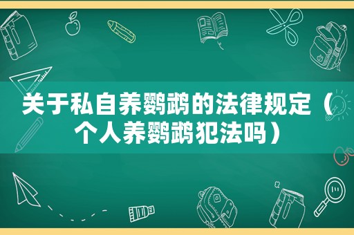 關于私自養鸚鵡的法律規定（個人養鸚鵡犯法嗎）