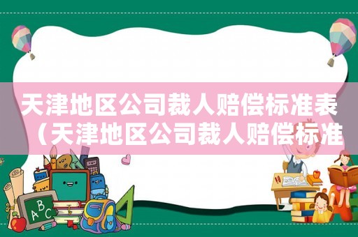 天津地區(qū)公司裁人賠償標準表（天津地區(qū)公司裁人賠償標準）