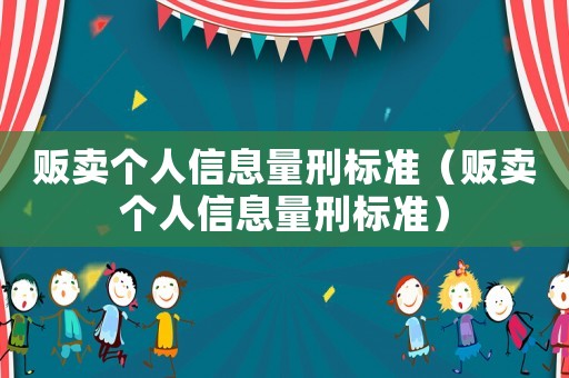 販賣個人信息量刑標準（販賣個人信息量刑標準）