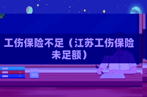 工傷保險不足（江蘇工傷保險未足額）