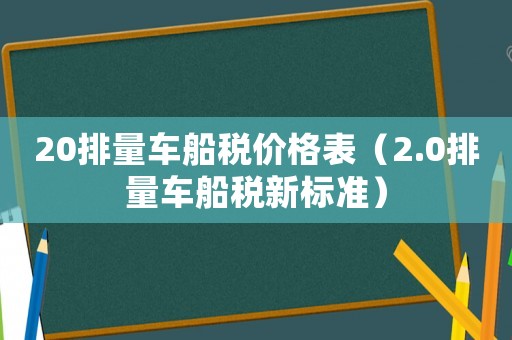 20排量車船稅價格表（2.0排量車船稅新標準）