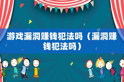 游戲漏洞賺錢犯法嗎（漏洞賺錢犯法嗎）