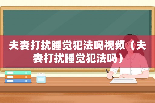 夫妻打擾睡覺犯法嗎視頻（夫妻打擾睡覺犯法嗎）