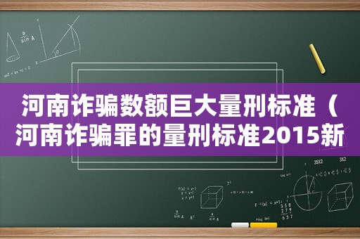 河南詐騙數額巨大量刑標準（河南詐騙罪的量刑標準2015新年）