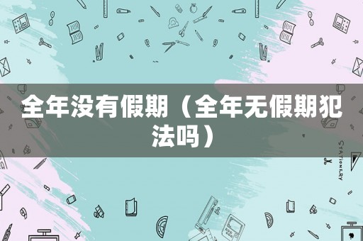 全年沒有假期（全年無假期犯法嗎）