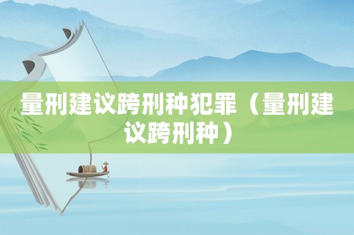量刑建議跨刑種犯罪（量刑建議跨刑種）