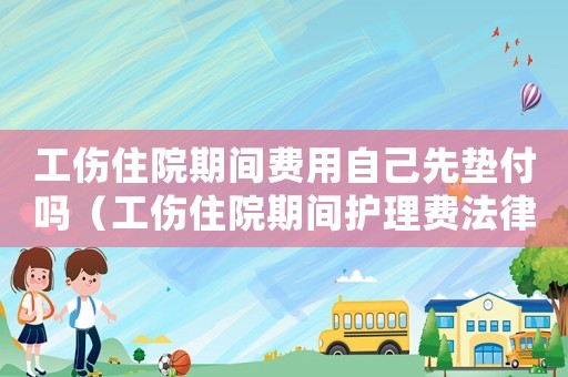 工傷住院期間費用自己先墊付嗎（工傷住院期間護理費法律標準）
