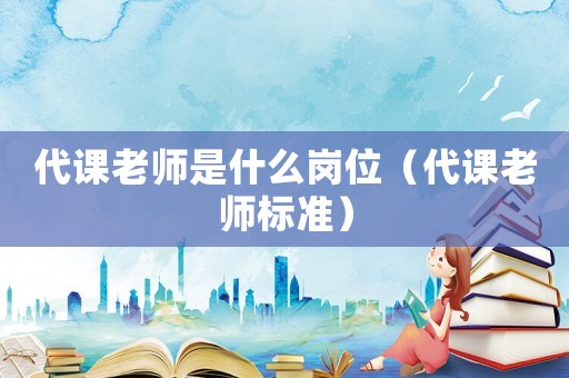 代課老師是什么崗位（代課老師標準）