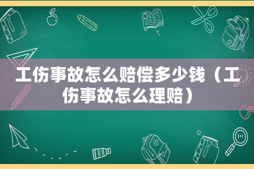工傷事故怎么賠償多少錢（工傷事故怎么理賠）