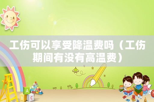 工傷可以享受降溫費嗎（工傷期間有沒有高溫費）