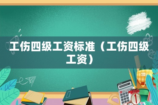 工傷四級工資標準（工傷四級工資）