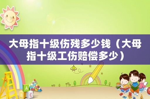 大母指十級傷殘多少錢（大母指十級工傷賠償多少）