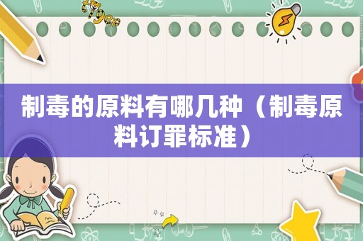 制毒的原料有哪幾種（制毒原料訂罪標準）