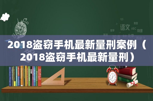 2018盜竊手機(jī)最新量刑案例（2018盜竊手機(jī)最新量刑）