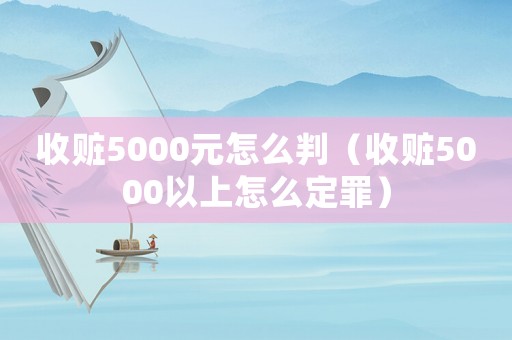 收贓5000元怎么判（收贓5000以上怎么定罪）