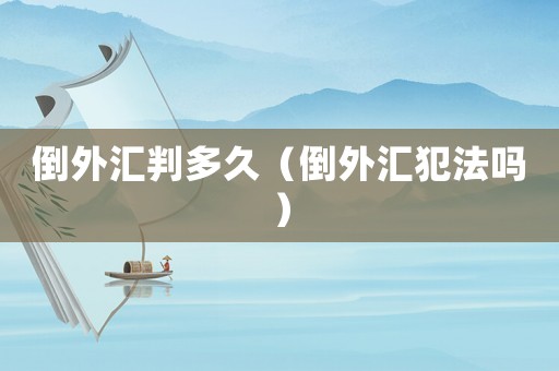 倒外匯判多久（倒外匯犯法嗎）