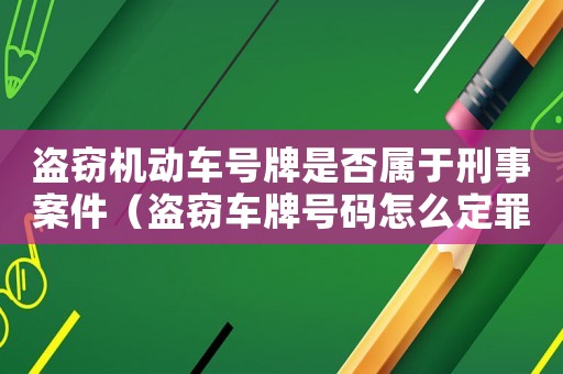 盜竊機(jī)動(dòng)車號(hào)牌是否屬于刑事案件（盜竊車牌號(hào)碼怎么定罪）