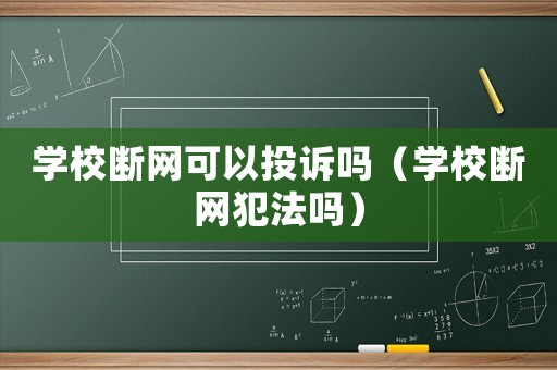 學校斷網可以投訴嗎（學校斷網犯法嗎）