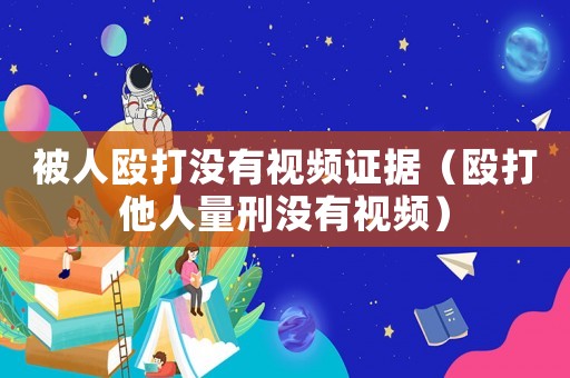 被人毆打沒有視頻證據（毆打他人量刑沒有視頻）