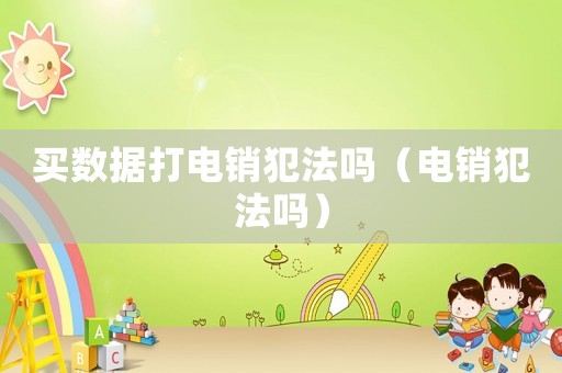 買數據打電銷犯法嗎（電銷犯法嗎）