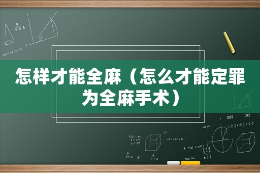 怎樣才能全麻（怎么才能定罪為全麻手術）