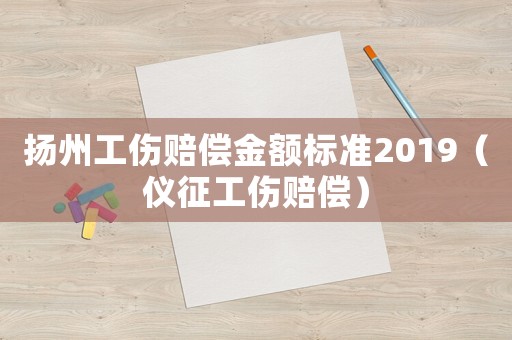 揚州工傷賠償金額標準2019（儀征工傷賠償）