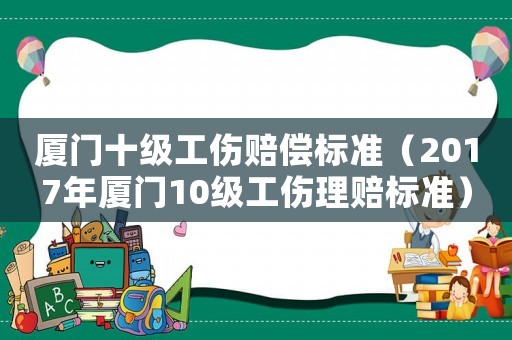 廈門十級工傷賠償標準（2017年廈門10級工傷理賠標準）