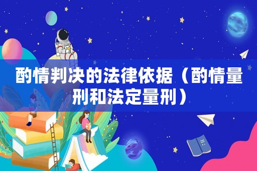 酌情判決的法律依據（酌情量刑和法定量刑）