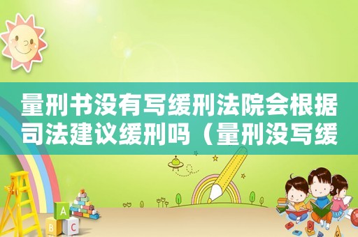 量刑書沒有寫緩刑法院會根據(jù)司法建議緩刑嗎（量刑沒寫緩刑）