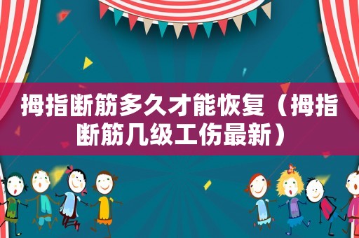 拇指斷筋多久才能恢復（拇指斷筋幾級工傷最新）