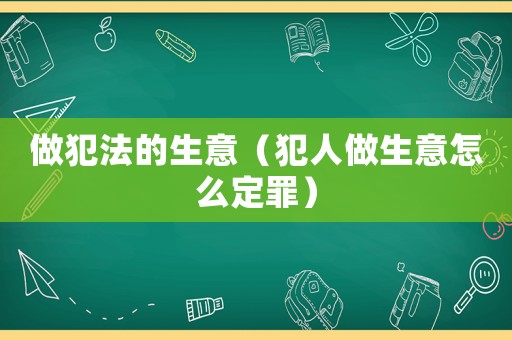 做犯法的生意（犯人做生意怎么定罪）