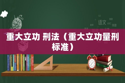 重大立功 刑法（重大立功量刑標準）