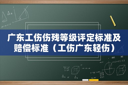 廣東工傷傷殘等級評定標準及賠償標準（工傷廣東輕傷）