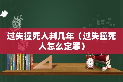 過失撞死人判幾年（過失撞死人怎么定罪）