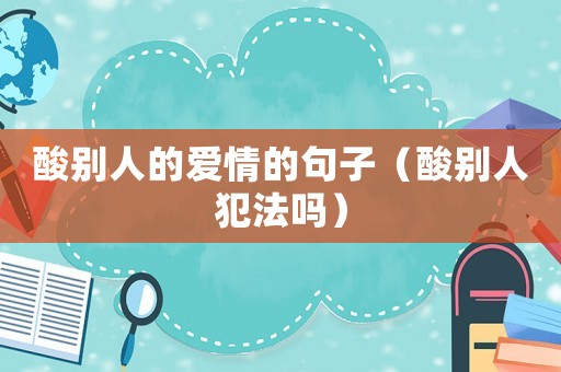 酸別人的愛情的句子（酸別人犯法嗎）