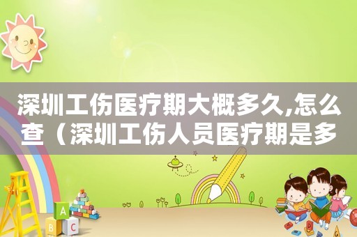 深圳工傷醫(yī)療期大概多久,怎么查（深圳工傷人員醫(yī)療期是多長時(shí)間）