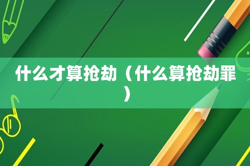 什么才算搶劫（什么算搶劫罪）