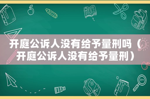 開庭公訴人沒有給予量刑嗎（開庭公訴人沒有給予量刑）