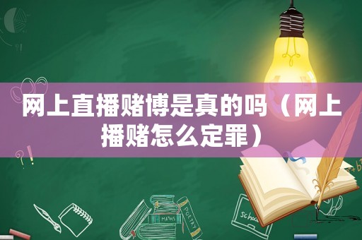 網上直播賭博是真的嗎（網上播賭怎么定罪）